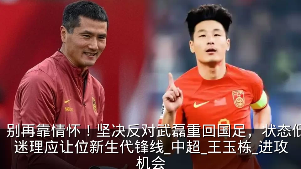 别再靠情怀！坚决反对武磊重回国足，状态低迷理应让位新生代锋线_中超_王玉栋_进攻机会